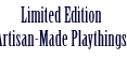 Limited Edition Artisan-Made Playthings